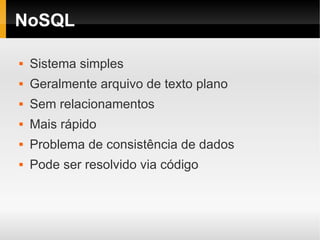NoSQL

   Sistema simples
   Geralmente arquivo de texto plano
   Sem relacionamentos
   Mais rápido
   Problema de consistência de dados
   Pode ser resolvido via código
 