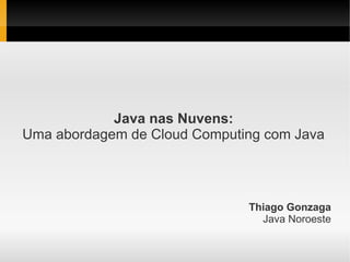 Java nas Nuvens:
Uma abordagem de Cloud Computing com Java




                              Thiago Gonzaga
                                Java Noroeste
 