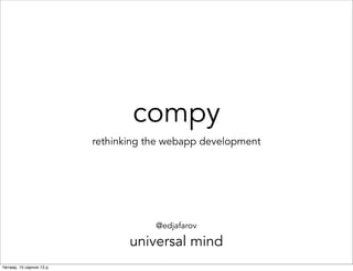 compy
rethinking the webapp development
@edjafarov
universal mind
Четвер, 15 серпня 13 р.
 