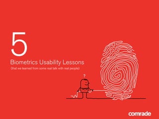 Biometrics Usability Lessons
(that we learned from some real talk with real people)
5
 