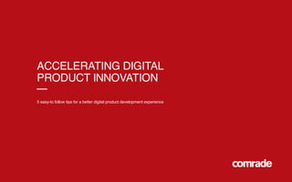ACCELERATING DIGITAL
PRODUCT INNOVATION
5 easy-to follow tips for a better digital product development experience
 