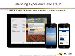 © 2014 All Rights Reserved. Javelin Strategy & Research, a Greenwich Associates LLC Company 
Balancing Experience and Fraud 
Quick Balance Improves Convenience Without New Risk 
7  