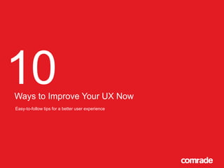10

Ways to Improve Your UX Now
Easy-to-follow tips for a better user experience

 