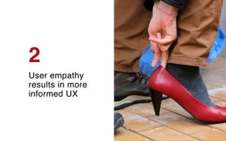2
User empathy
results in more
informed UX
 