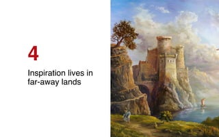 4
Inspiration lives in
far-away lands
 
