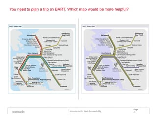 You need to plan a trip on BART. Which map would be more helpful?




                                                                    Page
                                Introduction to Web Accessibility   2
 