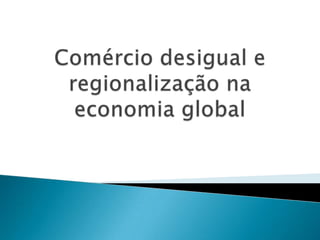 Comércio desigual e regionalização na economia global 