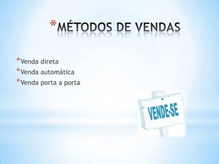 *

* Venda direta
* Venda automática
* Venda porta a porta
 
