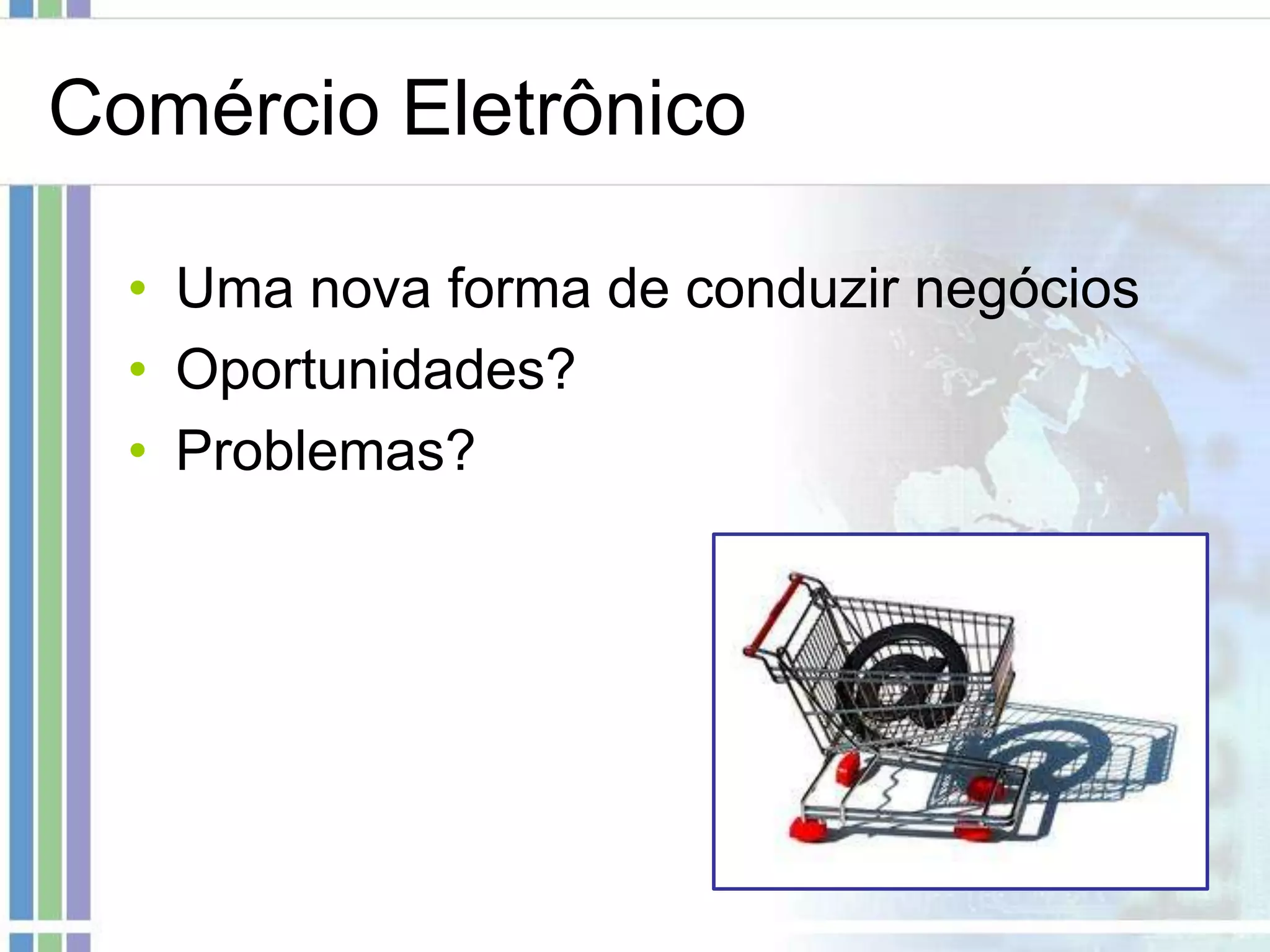 Comércio Eletrônico

  • Uma nova forma de conduzir negócios
  • Oportunidades?
  • Problemas?
 