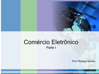 Comércio Eletrônico
       Parte I



                 Prof. Rodrigo Gomes
 