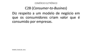 COMÉRCIO ELETRÔNICO
C2B (Consumer-to-Busines)
Diz respeito a um modelo de negócio em
que os consumidores criam valor que é...