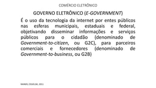 COMÉRCIO ELETRÔNICO
GOVERNO ELETRÔNICO (E-GOVERNMENT)
É o uso da tecnologia da internet por entes públicos
nas esferas mun...
