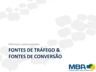Diferenças e potencialidades

FONTES DE TRÁFEGO &
FONTES DE CONVERSÃO
 