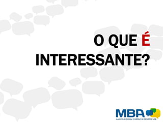 O QUE É
INTERESSANTE?
 