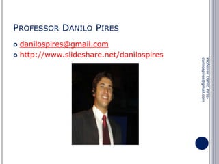 PROFESSOR DANILO PIRES
danilospires@gmail.com
 http://www.slideshare.net/danilospires


Professor Danilo Piresdanilospires@gmail.com

 