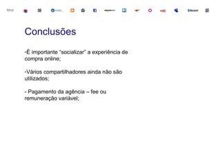 Conclusões
-É importante “socializar” a experiência de
compra online;

-Vários compartilhadores ainda não são
utilizados;

- Pagamento da agência – fee ou
remuneração variável;
 