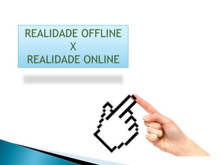 REALIDADE OFFLINE
        X
REALIDADE ONLINE
 