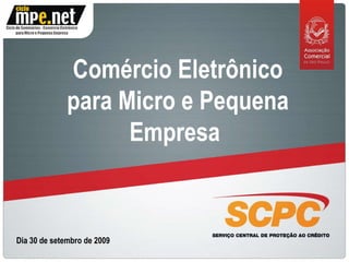 Comércio Eletrônico para Micro e Pequena Empresa  Dia 30 de setembro de 2009 