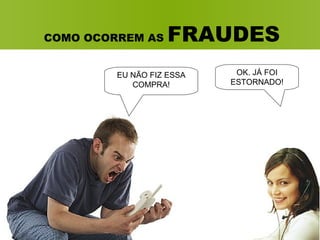 COMO OCORREM AS  FRAUDES EU NÃO FIZ ESSA COMPRA! OK. JÁ FOI ESTORNADO! 