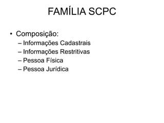 FAMÍLIA SCPC Composição: Informações Cadastrais Informações Restritivas Pessoa Física Pessoa Jurídica 