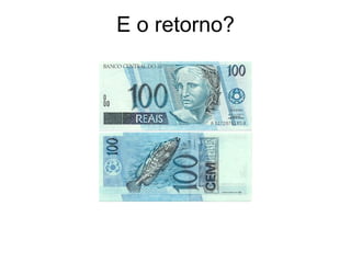 E o retorno? 