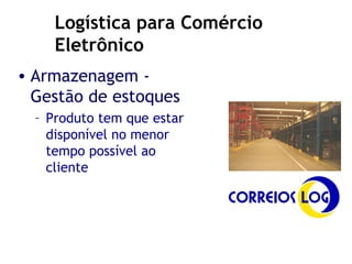 Armazenagem - Gestão de estoques Produto tem que estar disponível no menor tempo possível ao cliente Logística para Comércio Eletrônico 