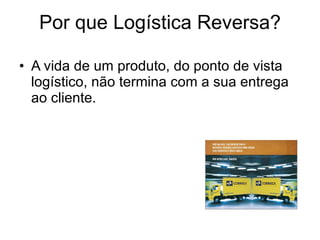 Por que Logística Reversa? A vida de um produto, do ponto de vista logístico, não termina com a sua entrega ao cliente. 