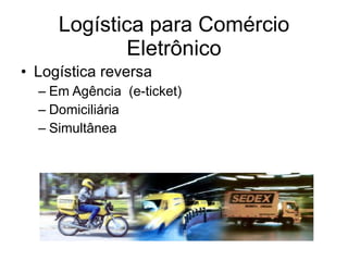 Logística para Comércio Eletrônico Logística reversa Em Agência  (e-ticket) Domiciliária Simultânea 