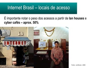 Internet Brasil – locais de acesso É importante notar o peso dos acessos a partir de  lan houses   e  cyber cafés – aprox. 50% Fonte: .comScore - 2009 
