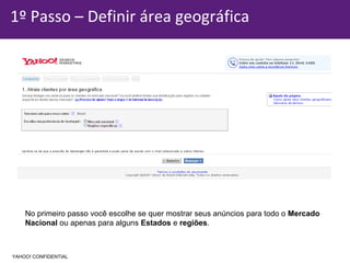 1º Passo – Definir área geográfica No primeiro passo você escolhe se quer mostrar seus anúncios para todo o  Mercado Nacional  ou apenas para alguns  Estados  e  regiões . YAHOO! CONFIDENTIAL 
