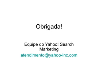 Equipe do Yahoo! Search Marketing [email_address] Obrigada! 