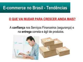 A  confiança  nos Serviços Financeiros (segurança) e na  entrega  correta e ágil de produtos.   E-commerce no Brasil -   Tendências O QUE VAI MUDAR PARA CRESCER AINDA MAIS? 