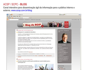 Canal interativo para disseminação ágil da informação para o público interno e externo.  www.acsp.com.br/blog ACSP / SCPC -  BLOG 