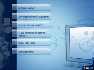 A internet evoluiu? As vendas na Internet evoluíram? E a sua empresa, evoluiu? O que é preciso para estar na Internet? Cases UOL HOST Mensagem Final 