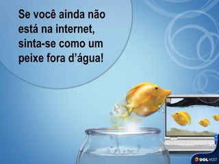 Se você ainda não está na internet, sinta-se como um peixe fora d’água! 