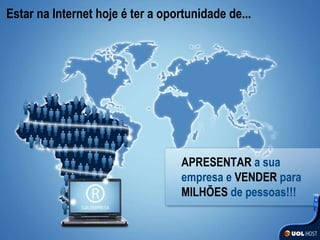 Estar na Internet hoje é ter a oportunidade de... APRESENTAR  a sua empresa e  VENDER  para  MILHÕES  de pessoas!!! 