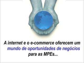 A internet e o e-commerce oferecem um  mundo de oportunidades de negócios  para as MPEs...  