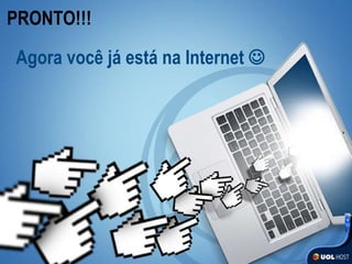 PRONTO!!! Agora você já está na Internet   