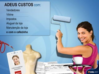 Vendedores Vitrine Impostos Aluguel da loja Manutenção da loja  e com o cafezinho ADEUS CUSTOS   com: 