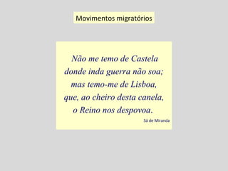 Não me temo de Castela donde inda guerra não soa; mas temo-me de Lisboa, que, ao cheiro desta canela, o Reino nos despovoa .  Sá de Miranda Movimentos migratórios 