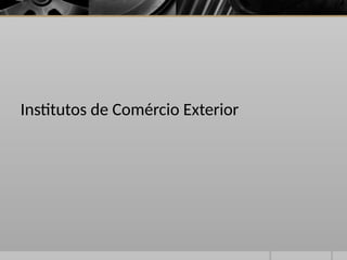 Institutos de Comércio Exterior
 