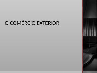 O COMÉRCIO EXTERIOR
 