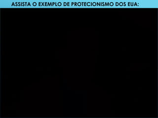 ASSISTA O EXEMPLO DE PROTECIONISMO DOS EUA:
 