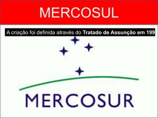MERCOSUL
A criação foi definida através do Tratado de Assunção em 1991
 