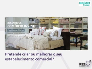 .
Pretende criar ou melhorar o seu
estabelecimento comercial?
 