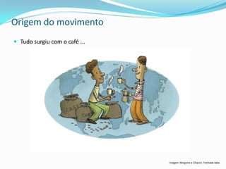 Origem do movimento
 Tudo surgiu com o café ...




                               Imagem: Mingrone e Chiavini. Fairtrade Italia
 