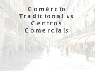 Comércio Tradicional vs Centros Comerciais 