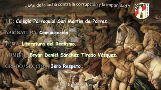 Colegio Parroquial San Martin de Porres.
Comunicación.
Literatura del Realismo.
Bryan Daniel Sánchez Tirado Vásquez.
3ero Respeto.
 