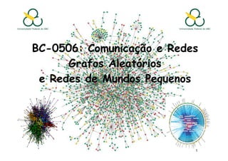 BC-0506: Comunicação e Redes
BC-
      Grafos Aleatórios
 e Redes de Mundos Pequenos




                           1
 