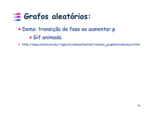 Grafos aleatórios:
Demo: transição de fase ao aumentar p
       Gif animada
http://www.stanford.edu/~dgleich/demos/matlab/random_graphs/erdosreyni.html




                                                                         16
 